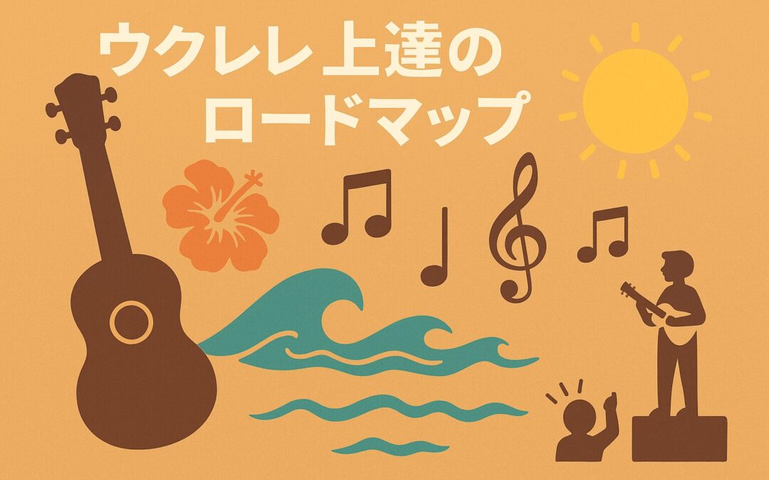 ウクレレ上達のロードマップ｜小さな楽器で大きな楽しみを